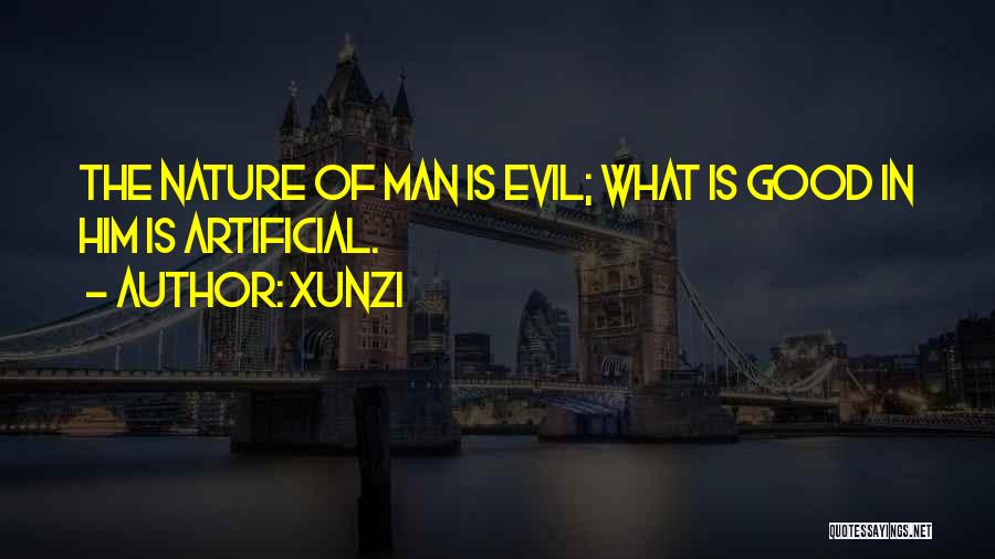 Xunzi Quotes: The Nature Of Man Is Evil; What Is Good In Him Is Artificial.