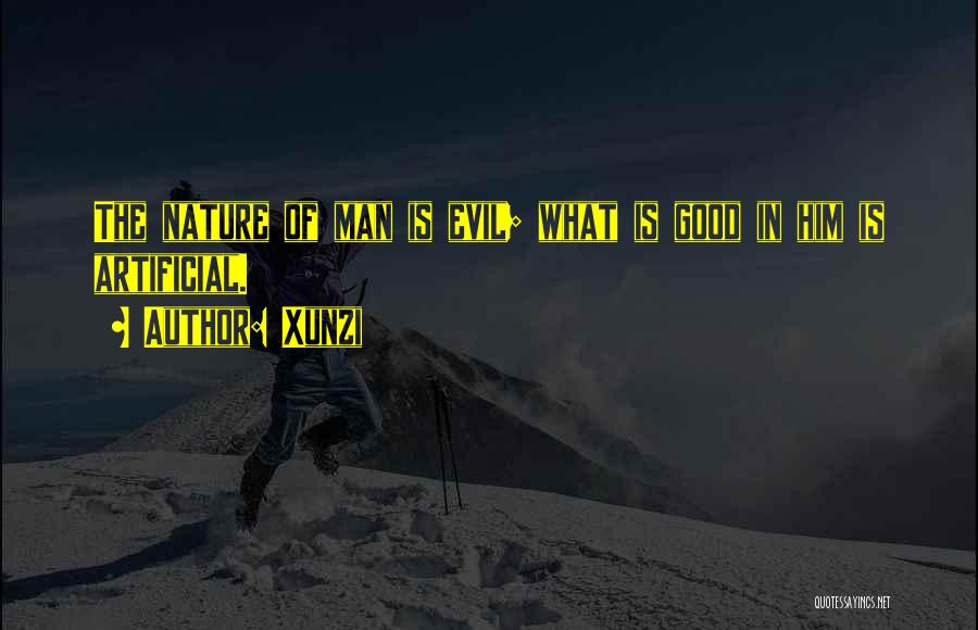 Xunzi Quotes: The Nature Of Man Is Evil; What Is Good In Him Is Artificial.