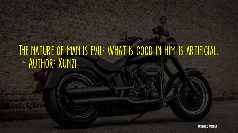 Xunzi Quotes: The Nature Of Man Is Evil; What Is Good In Him Is Artificial.