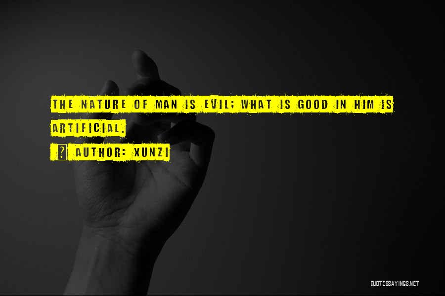 Xunzi Quotes: The Nature Of Man Is Evil; What Is Good In Him Is Artificial.