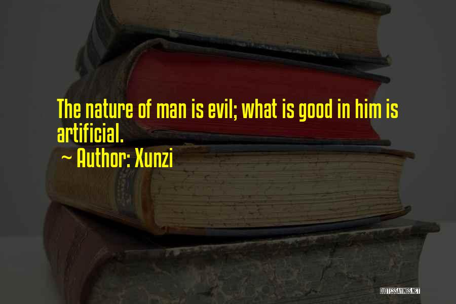 Xunzi Quotes: The Nature Of Man Is Evil; What Is Good In Him Is Artificial.