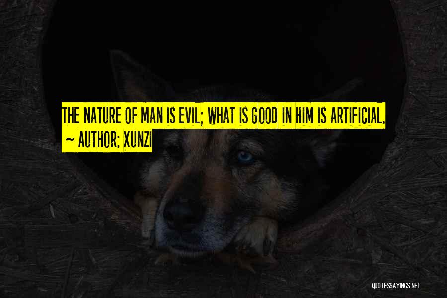 Xunzi Quotes: The Nature Of Man Is Evil; What Is Good In Him Is Artificial.