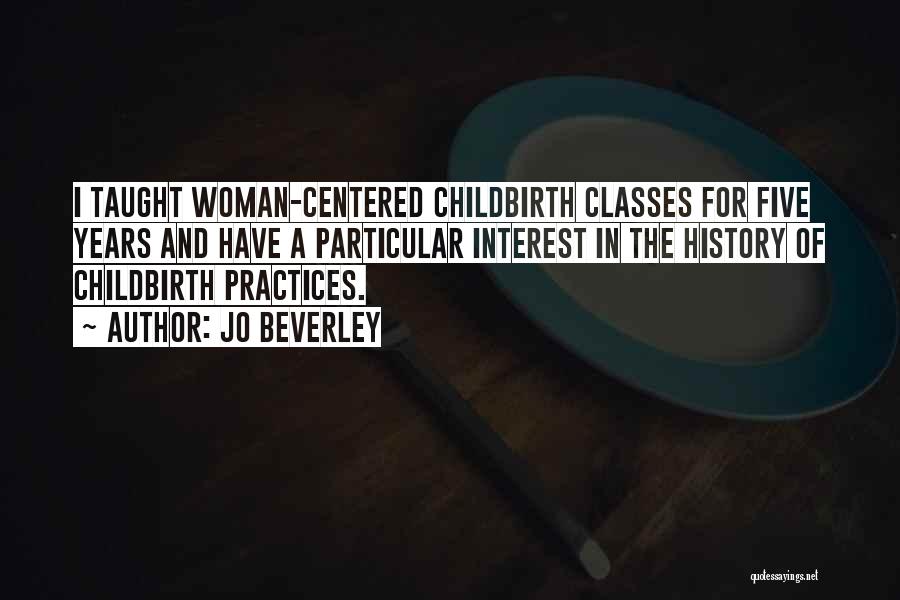 Jo Beverley Quotes: I Taught Woman-centered Childbirth Classes For Five Years And Have A Particular Interest In The History Of Childbirth Practices.