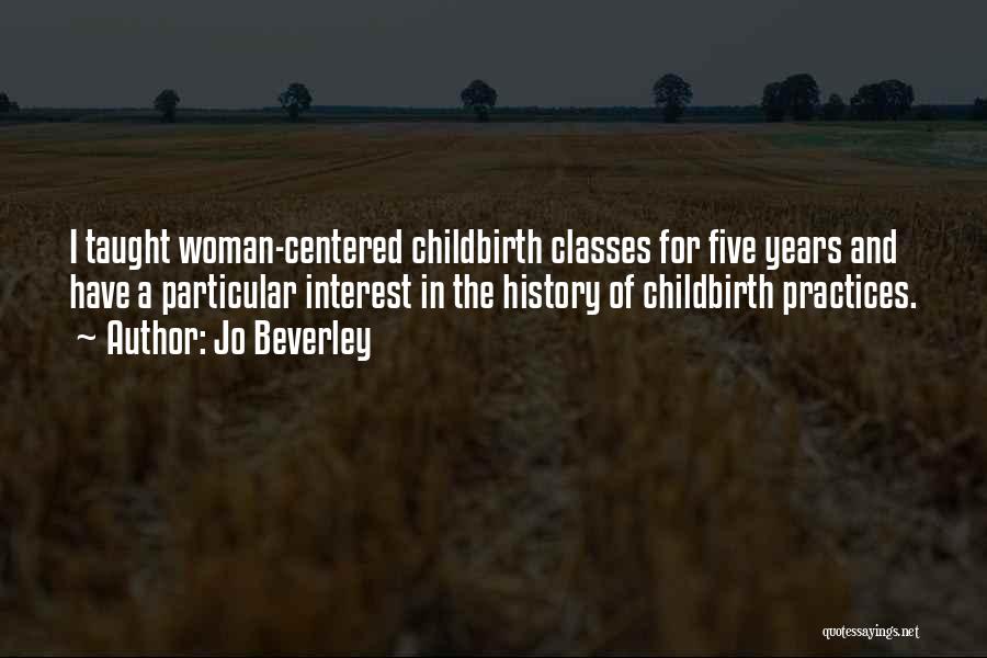 Jo Beverley Quotes: I Taught Woman-centered Childbirth Classes For Five Years And Have A Particular Interest In The History Of Childbirth Practices.