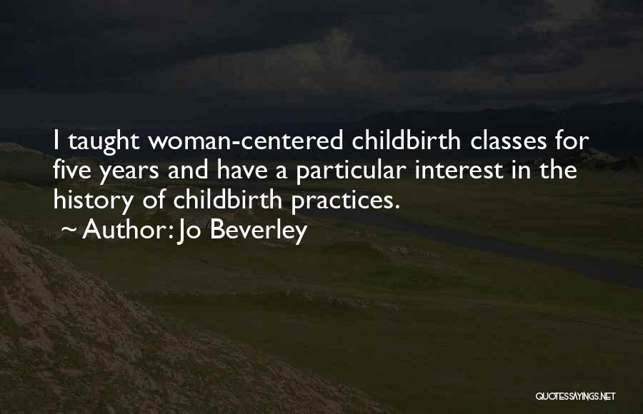 Jo Beverley Quotes: I Taught Woman-centered Childbirth Classes For Five Years And Have A Particular Interest In The History Of Childbirth Practices.