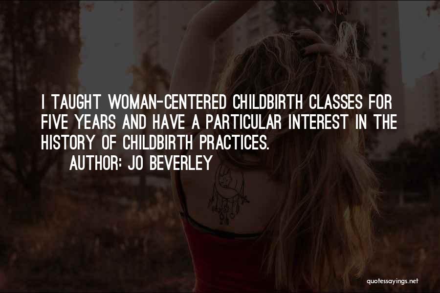 Jo Beverley Quotes: I Taught Woman-centered Childbirth Classes For Five Years And Have A Particular Interest In The History Of Childbirth Practices.