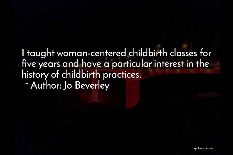 Jo Beverley Quotes: I Taught Woman-centered Childbirth Classes For Five Years And Have A Particular Interest In The History Of Childbirth Practices.