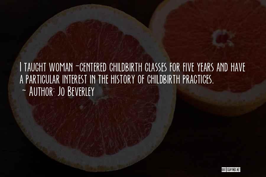 Jo Beverley Quotes: I Taught Woman-centered Childbirth Classes For Five Years And Have A Particular Interest In The History Of Childbirth Practices.