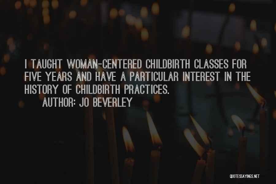 Jo Beverley Quotes: I Taught Woman-centered Childbirth Classes For Five Years And Have A Particular Interest In The History Of Childbirth Practices.