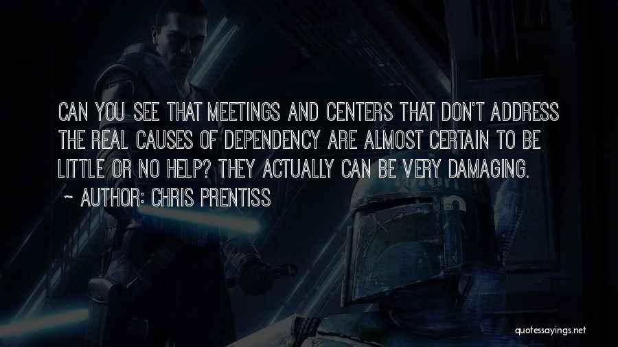 Chris Prentiss Quotes: Can You See That Meetings And Centers That Don't Address The Real Causes Of Dependency Are Almost Certain To Be