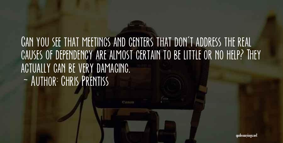 Chris Prentiss Quotes: Can You See That Meetings And Centers That Don't Address The Real Causes Of Dependency Are Almost Certain To Be