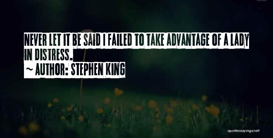 Stephen King Quotes: Never Let It Be Said I Failed To Take Advantage Of A Lady In Distress.