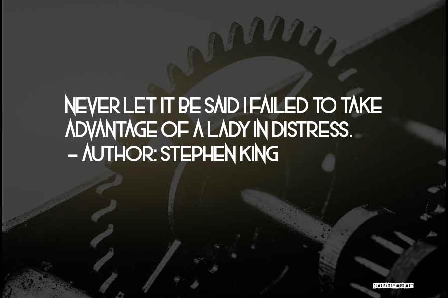 Stephen King Quotes: Never Let It Be Said I Failed To Take Advantage Of A Lady In Distress.