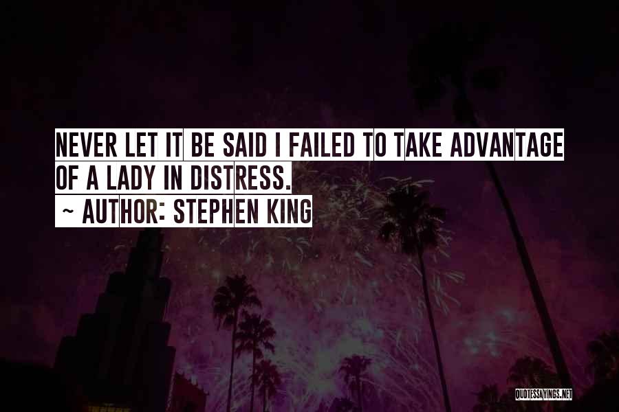 Stephen King Quotes: Never Let It Be Said I Failed To Take Advantage Of A Lady In Distress.