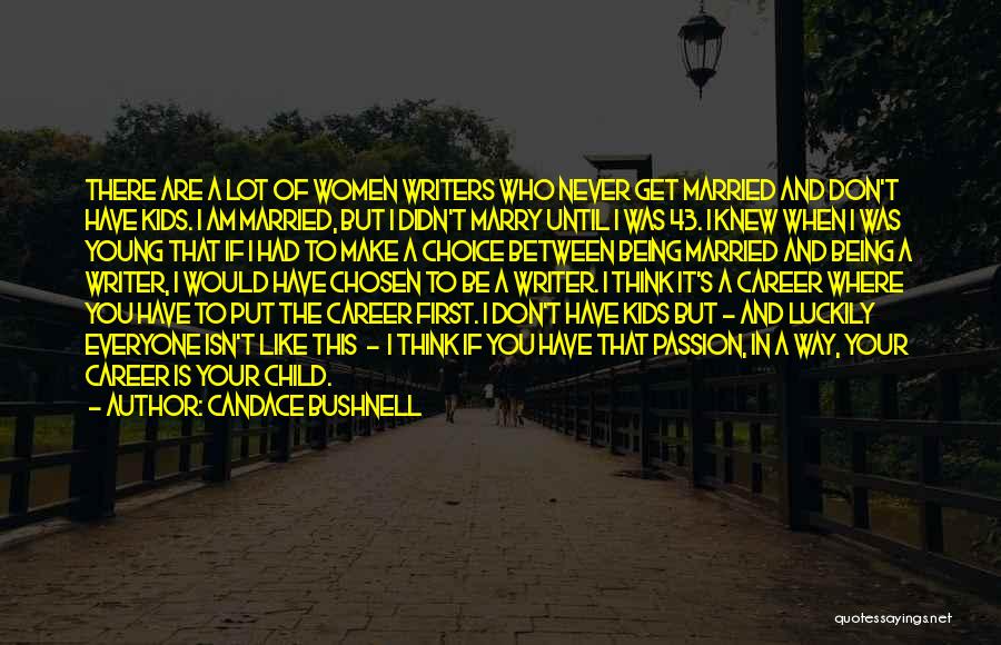 Candace Bushnell Quotes: There Are A Lot Of Women Writers Who Never Get Married And Don't Have Kids. I Am Married, But I