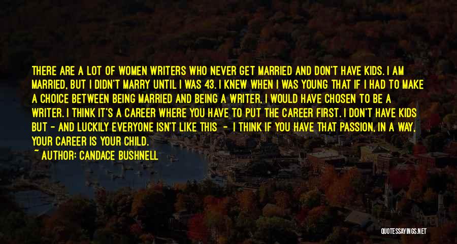 Candace Bushnell Quotes: There Are A Lot Of Women Writers Who Never Get Married And Don't Have Kids. I Am Married, But I