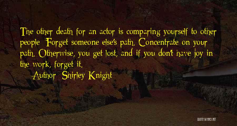 Shirley Knight Quotes: The Other Death For An Actor Is Comparing Yourself To Other People: Forget Someone Else's Path. Concentrate On Your Path.