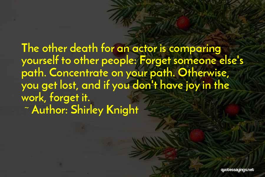 Shirley Knight Quotes: The Other Death For An Actor Is Comparing Yourself To Other People: Forget Someone Else's Path. Concentrate On Your Path.