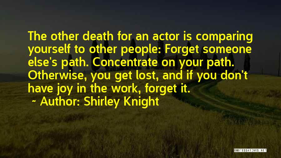 Shirley Knight Quotes: The Other Death For An Actor Is Comparing Yourself To Other People: Forget Someone Else's Path. Concentrate On Your Path.