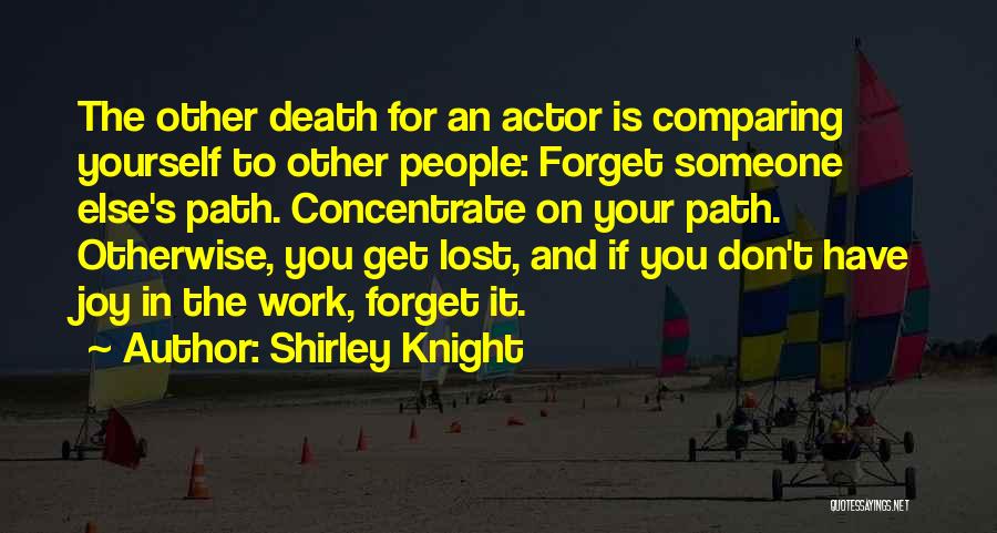 Shirley Knight Quotes: The Other Death For An Actor Is Comparing Yourself To Other People: Forget Someone Else's Path. Concentrate On Your Path.