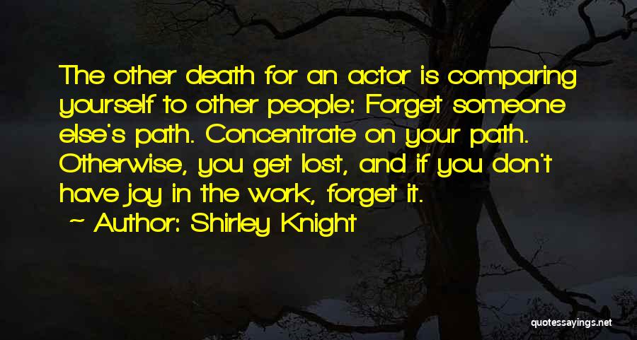 Shirley Knight Quotes: The Other Death For An Actor Is Comparing Yourself To Other People: Forget Someone Else's Path. Concentrate On Your Path.