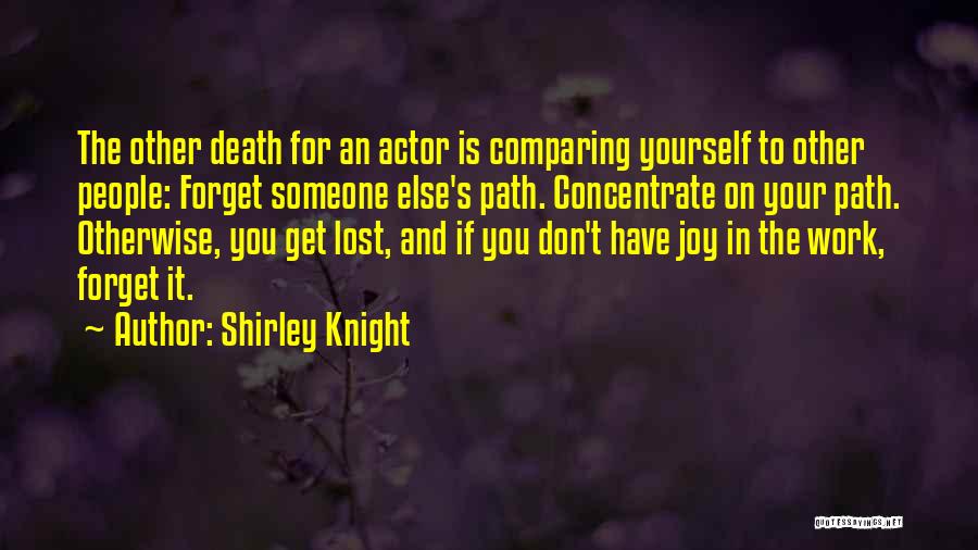 Shirley Knight Quotes: The Other Death For An Actor Is Comparing Yourself To Other People: Forget Someone Else's Path. Concentrate On Your Path.