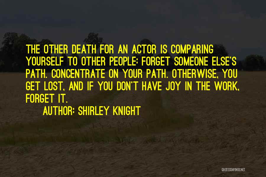 Shirley Knight Quotes: The Other Death For An Actor Is Comparing Yourself To Other People: Forget Someone Else's Path. Concentrate On Your Path.