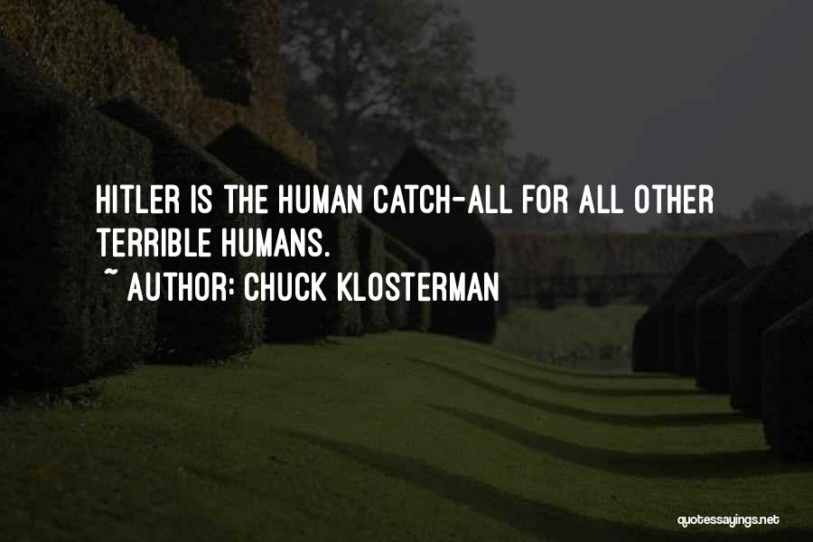 Chuck Klosterman Quotes: Hitler Is The Human Catch-all For All Other Terrible Humans.