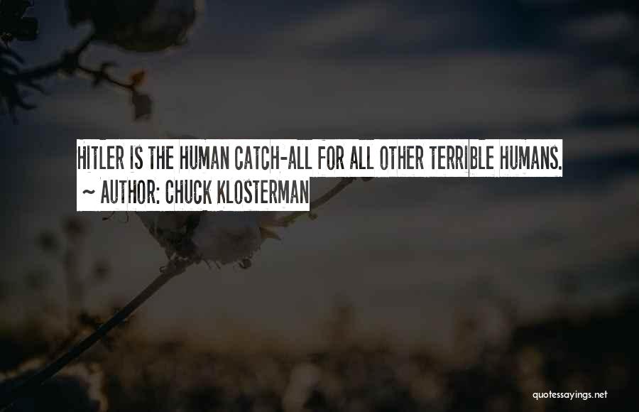 Chuck Klosterman Quotes: Hitler Is The Human Catch-all For All Other Terrible Humans.