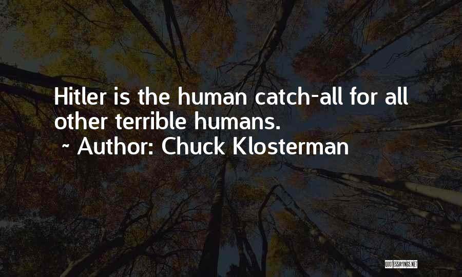 Chuck Klosterman Quotes: Hitler Is The Human Catch-all For All Other Terrible Humans.
