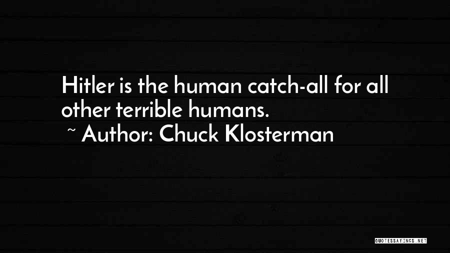 Chuck Klosterman Quotes: Hitler Is The Human Catch-all For All Other Terrible Humans.