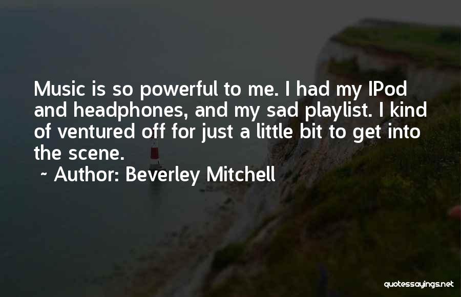 Beverley Mitchell Quotes: Music Is So Powerful To Me. I Had My Ipod And Headphones, And My Sad Playlist. I Kind Of Ventured