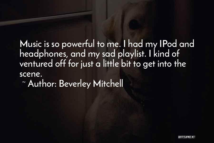 Beverley Mitchell Quotes: Music Is So Powerful To Me. I Had My Ipod And Headphones, And My Sad Playlist. I Kind Of Ventured