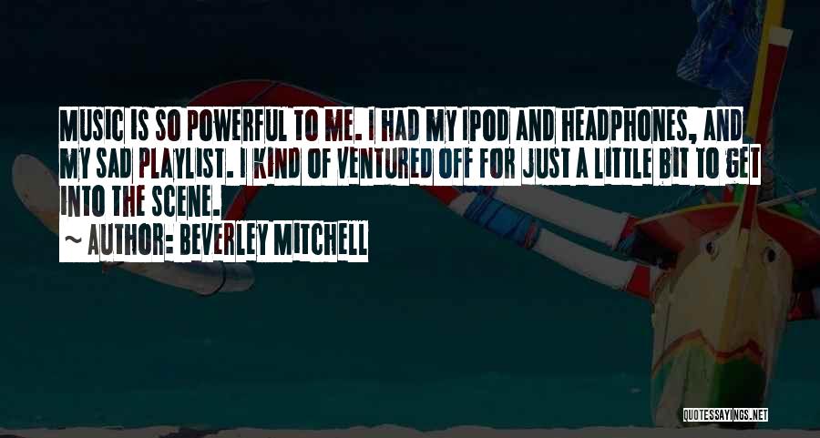 Beverley Mitchell Quotes: Music Is So Powerful To Me. I Had My Ipod And Headphones, And My Sad Playlist. I Kind Of Ventured