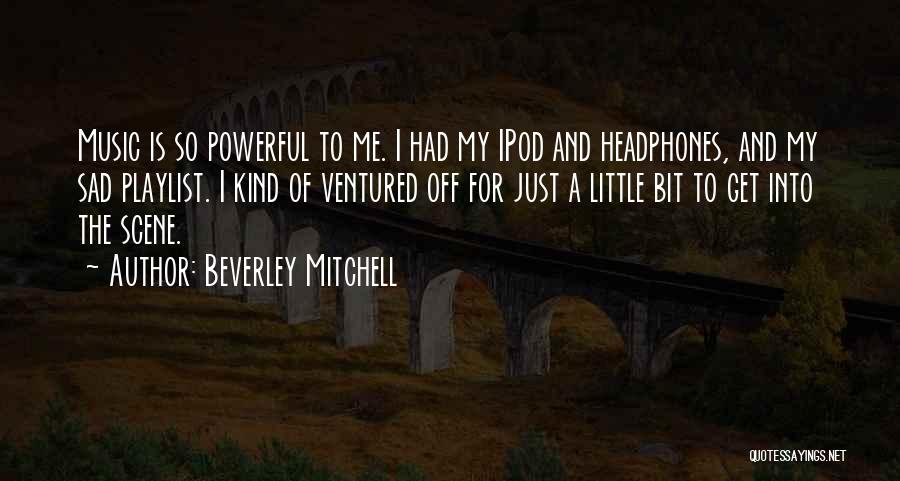 Beverley Mitchell Quotes: Music Is So Powerful To Me. I Had My Ipod And Headphones, And My Sad Playlist. I Kind Of Ventured