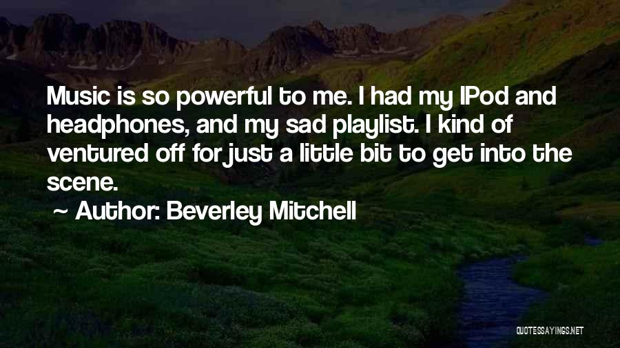 Beverley Mitchell Quotes: Music Is So Powerful To Me. I Had My Ipod And Headphones, And My Sad Playlist. I Kind Of Ventured