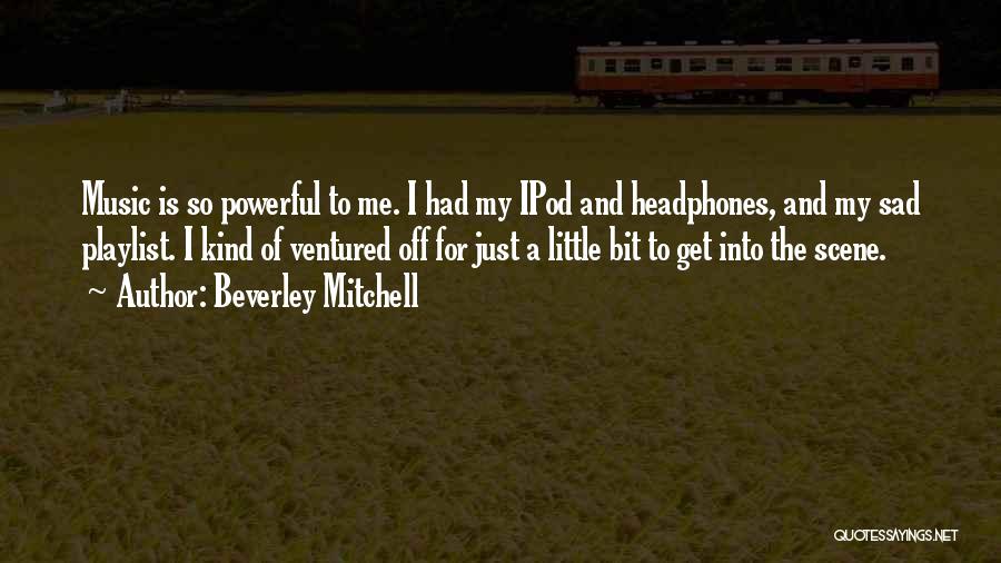 Beverley Mitchell Quotes: Music Is So Powerful To Me. I Had My Ipod And Headphones, And My Sad Playlist. I Kind Of Ventured