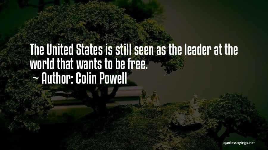 Colin Powell Quotes: The United States Is Still Seen As The Leader At The World That Wants To Be Free.