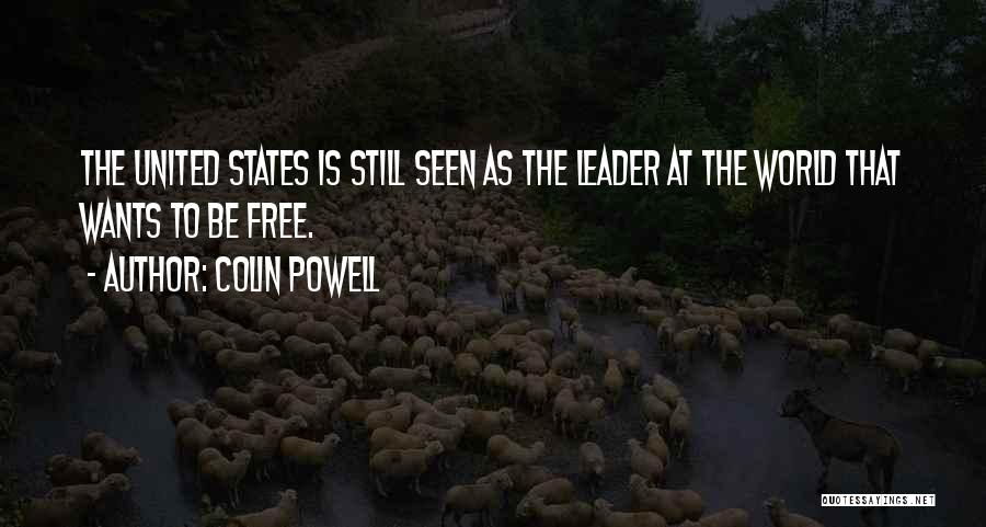 Colin Powell Quotes: The United States Is Still Seen As The Leader At The World That Wants To Be Free.