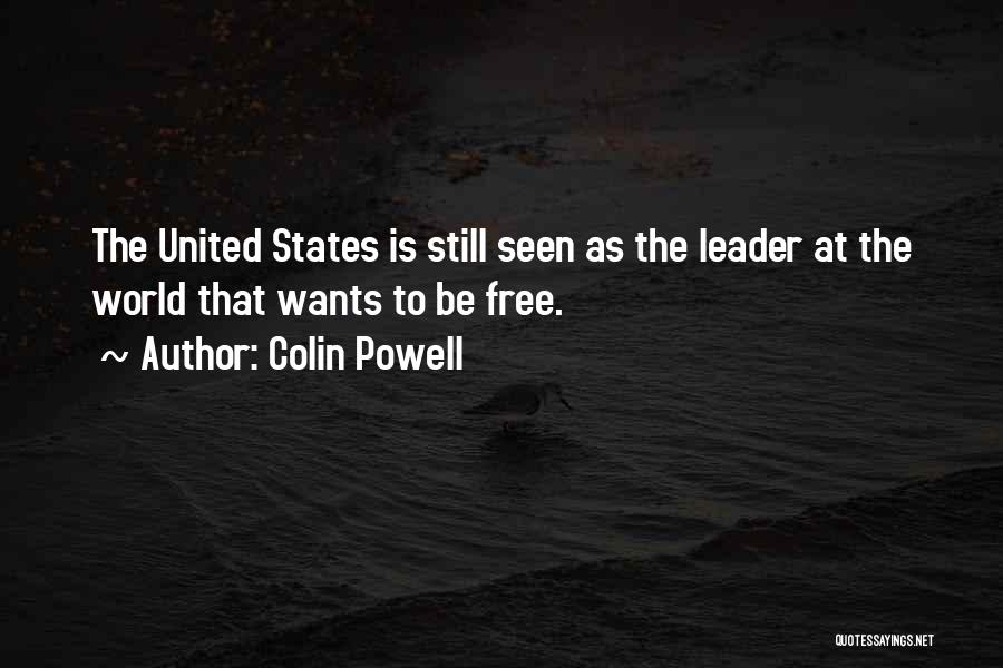 Colin Powell Quotes: The United States Is Still Seen As The Leader At The World That Wants To Be Free.