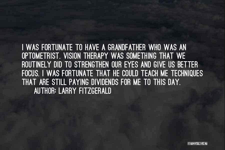 Larry Fitzgerald Quotes: I Was Fortunate To Have A Grandfather Who Was An Optometrist. Vision Therapy Was Something That We Routinely Did To