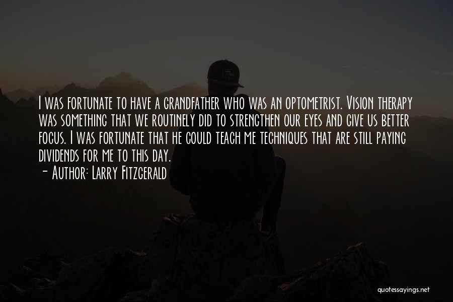 Larry Fitzgerald Quotes: I Was Fortunate To Have A Grandfather Who Was An Optometrist. Vision Therapy Was Something That We Routinely Did To