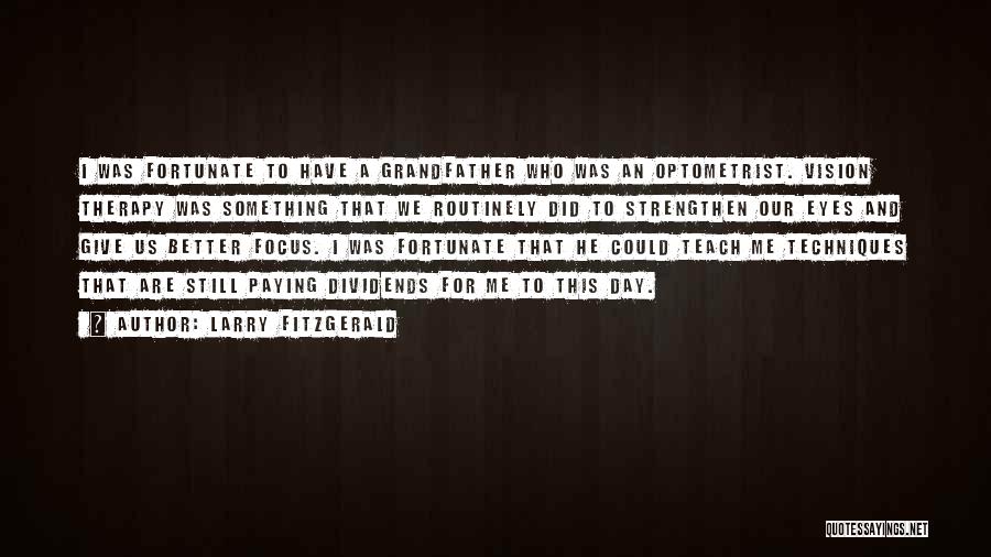 Larry Fitzgerald Quotes: I Was Fortunate To Have A Grandfather Who Was An Optometrist. Vision Therapy Was Something That We Routinely Did To