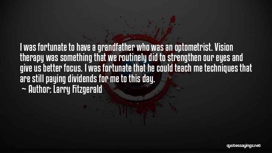 Larry Fitzgerald Quotes: I Was Fortunate To Have A Grandfather Who Was An Optometrist. Vision Therapy Was Something That We Routinely Did To