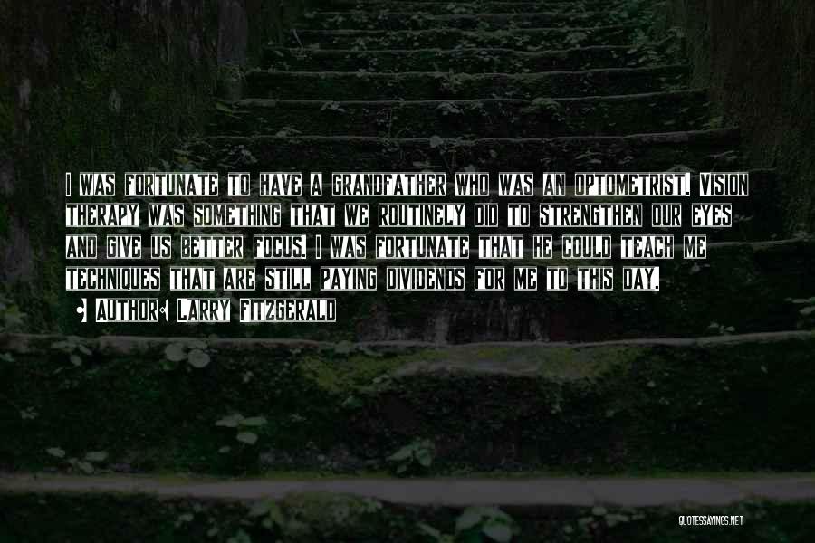 Larry Fitzgerald Quotes: I Was Fortunate To Have A Grandfather Who Was An Optometrist. Vision Therapy Was Something That We Routinely Did To
