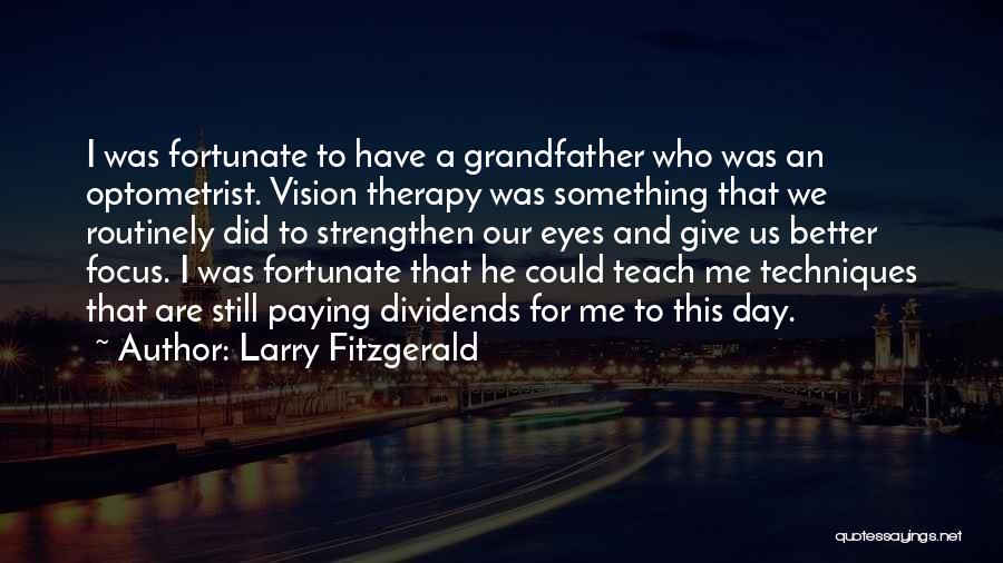 Larry Fitzgerald Quotes: I Was Fortunate To Have A Grandfather Who Was An Optometrist. Vision Therapy Was Something That We Routinely Did To