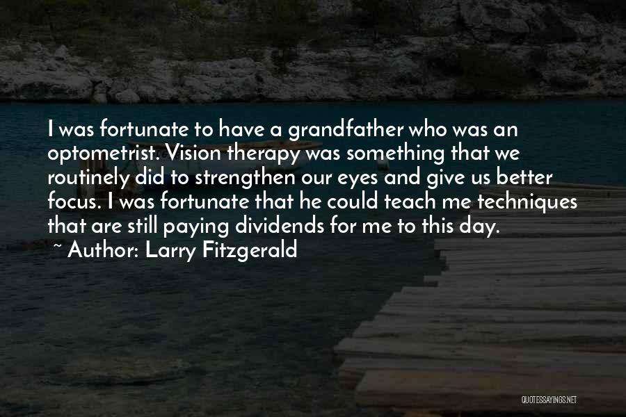 Larry Fitzgerald Quotes: I Was Fortunate To Have A Grandfather Who Was An Optometrist. Vision Therapy Was Something That We Routinely Did To