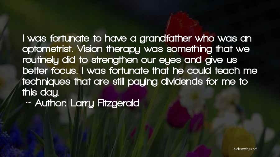 Larry Fitzgerald Quotes: I Was Fortunate To Have A Grandfather Who Was An Optometrist. Vision Therapy Was Something That We Routinely Did To