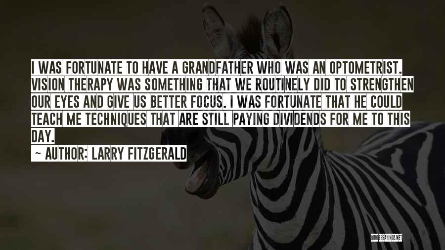 Larry Fitzgerald Quotes: I Was Fortunate To Have A Grandfather Who Was An Optometrist. Vision Therapy Was Something That We Routinely Did To