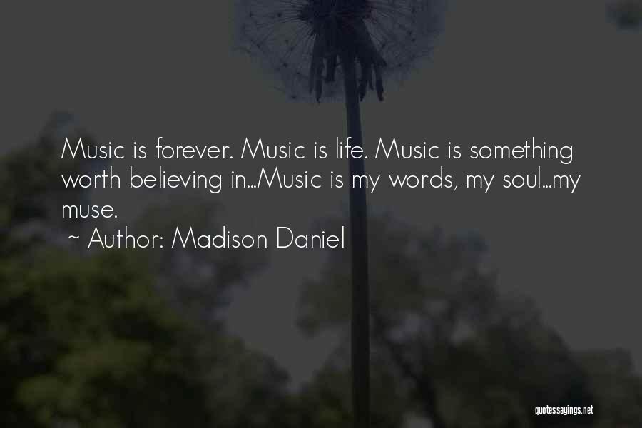 Madison Daniel Quotes: Music Is Forever. Music Is Life. Music Is Something Worth Believing In...music Is My Words, My Soul...my Muse.